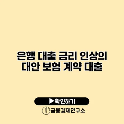 은행 대출 금리 인상의 대안 보험 계약 대출