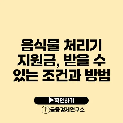 음식물 처리기 지원금, 받을 수 있는 조건과 방법