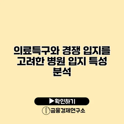 의료특구와 경쟁 입지를 고려한 병원 입지 특성 분석