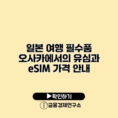 일본 여행 필수품 오사카에서의 유심과 eSIM 가격 안내