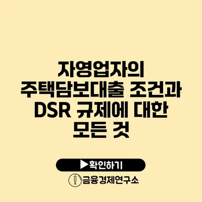 자영업자의 주택담보대출 조건과 DSR 규제에 대한 모든 것