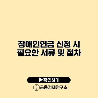 장애인연금 신청 시 필요한 서류 및 절차