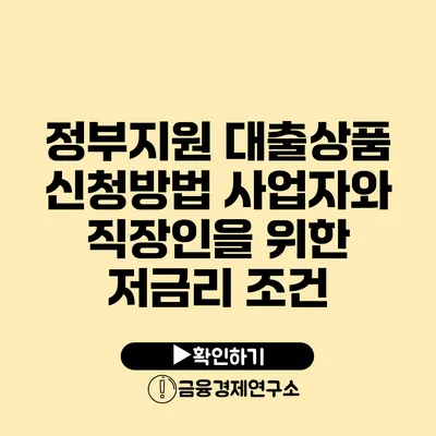 정부지원 대출상품 신청방법 사업자와 직장인을 위한 저금리 조건