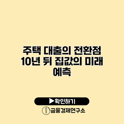 주택 대출의 전환점 10년 뒤 집값의 미래 예측