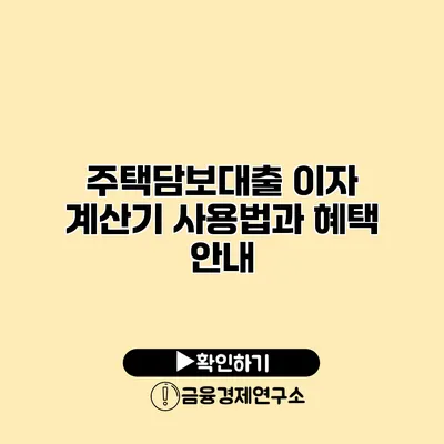 주택담보대출 이자 계산기 사용법과 혜택 안내