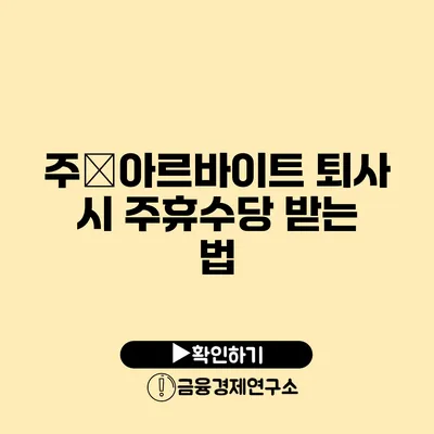 주�아르바이트 퇴사 시 주휴수당 받는 법