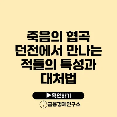 죽음의 협곡 던전에서 만나는 적들의 특성과 대처법