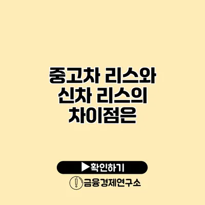 중고차 리스와 신차 리스의 차이점은?