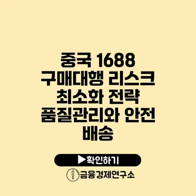 중국 1688 구매대행 리스크 최소화 전략 품질관리와 안전 배송