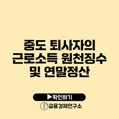 중도 퇴사자의 근로소득 원천징수 및 연말정산