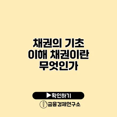 채권의 기초 이해 채권이란 무엇인가?