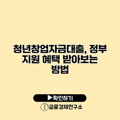 청년창업자금대출, 정부 지원 혜택 받아보는 방법