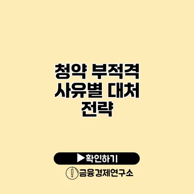 청약 부적격 사유별 대처 전략