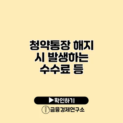 청약통장 해지 시 발생하는 수수료 등