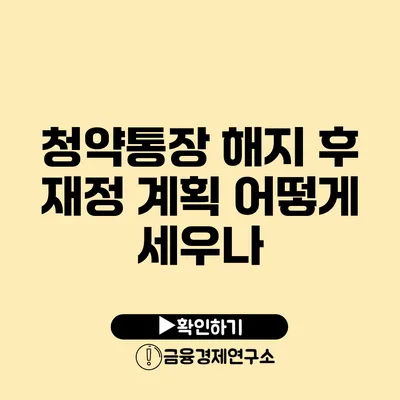 청약통장 해지 후 재정 계획 어떻게 세우나?