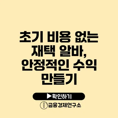 초기 비용 없는 재택 알바, 안정적인 수익 만들기