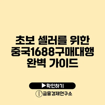 초보 셀러를 위한 중국1688구매대행 완벽 가이드