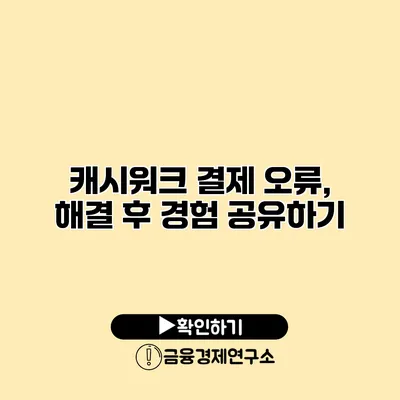 캐시워크 결제 오류, 해결 후 경험 공유하기