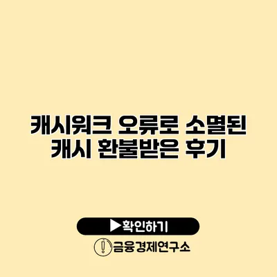 캐시워크 오류로 소멸된 캐시 환불받은 후기