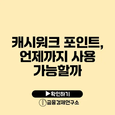 캐시워크 포인트, 언제까지 사용 가능할까?