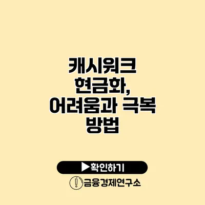 캐시워크 현금화, 어려움과 극복 방법