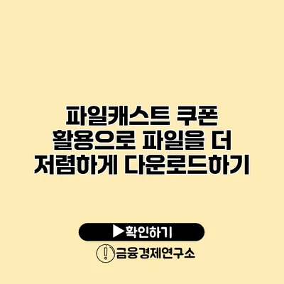 파일캐스트 쿠폰 활용으로 파일을 더 저렴하게 다운로드하기