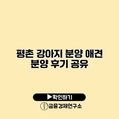 평촌 강아지 분양 애견 분양 후기 공유