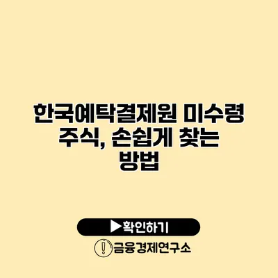 한국예탁결제원 미수령 주식, 손쉽게 찾는 방법