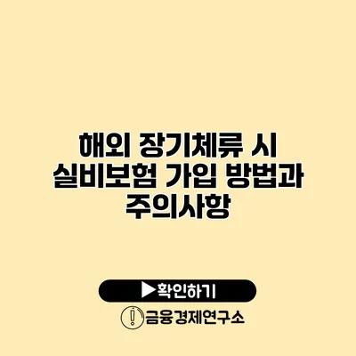 해외 장기체류 시 실비보험 가입 방법과 주의사항