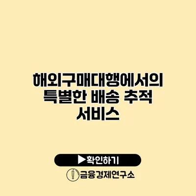 해외구매대행에서의 특별한 배송 추적 서비스