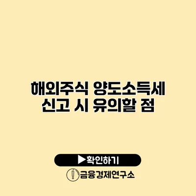 해외주식 양도소득세 신고 시 유의할 점