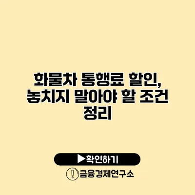 화물차 통행료 할인, 놓치지 말아야 할 조건 정리