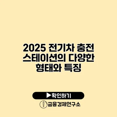 2025 전기차 충전 스테이션의 다양한 형태와 특징