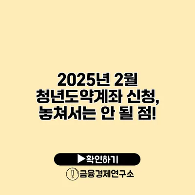 2025년 2월 청년도약계좌 신청, 놓쳐서는 안 될 점!