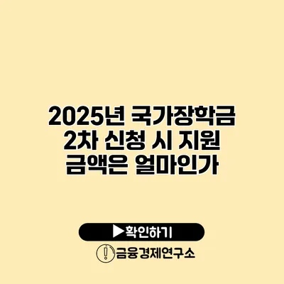 2025년 국가장학금 2차 신청 시 지원 금액은 얼마인가?