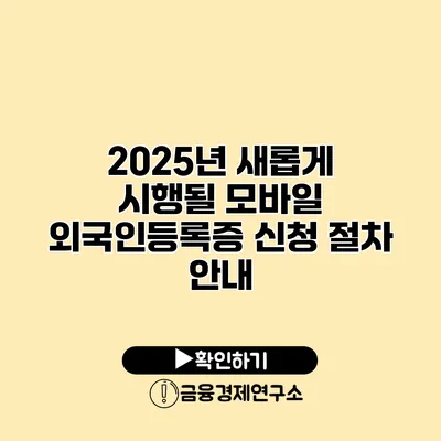 2025년 새롭게 시행될 모바일 외국인등록증 신청 절차 안내