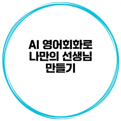 AI 영어회화로 나만의 선생님 만들기