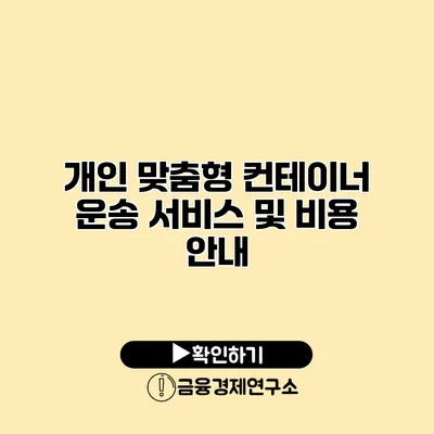 개인 맞춤형 컨테이너 운송 서비스 및 비용 안내