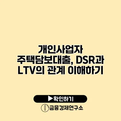 개인사업자 주택담보대출, DSR과 LTV의 관계 이해하기