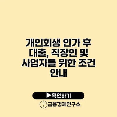개인회생 인가 후 대출, 직장인 및 사업자를 위한 조건 안내