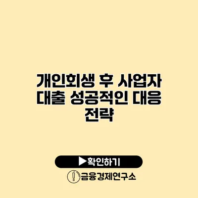 개인회생 후 사업자 대출 성공적인 대응 전략