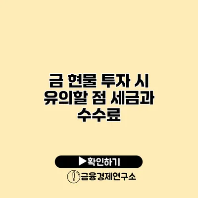 금 현물 투자 시 유의할 점 세금과 수수료