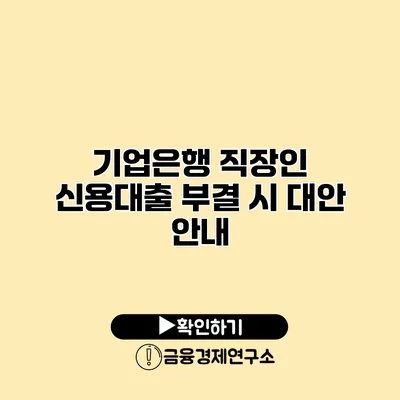 기업은행 직장인 신용대출 부결 시 대안 안내