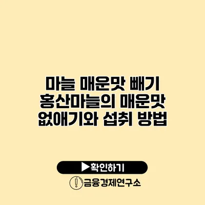 마늘 매운맛 빼기 홍산마늘의 매운맛 없애기와 섭취 방법