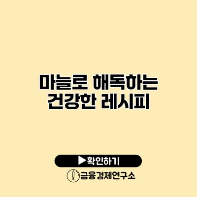 마늘로 해독하는 건강한 레시피