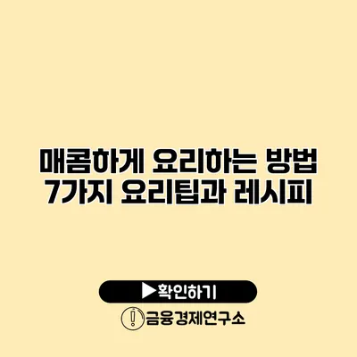 매콤하게 요리하는 방법 7가지 요리팁과 레시피