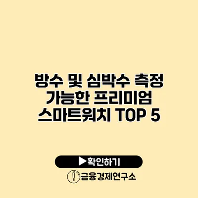 방수 및 심박수 측정 가능한 프리미엄 스마트워치 TOP 5