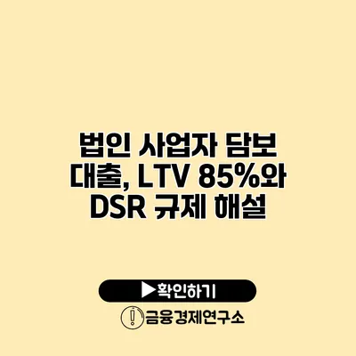 법인 사업자 담보 대출, LTV 85%와 DSR 규제 해설