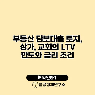 부동산 담보대출 토지, 상가, 교회의 LTV 한도와 금리 조건