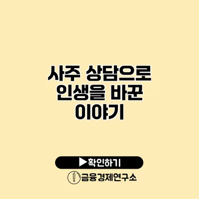 사주 상담으로 인생을 바꾼 이야기